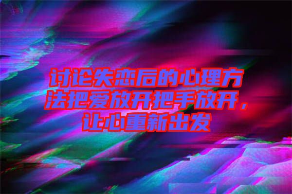 討論失戀后的心理方法把愛放開把手放開，讓心重新出發(fā)