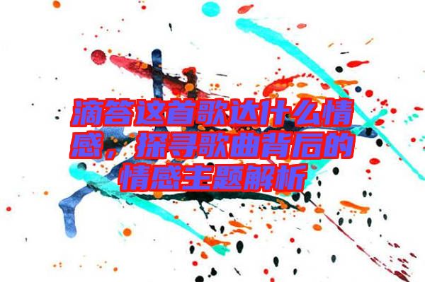 滴答這首歌達什么情感，探尋歌曲背后的情感主題解析