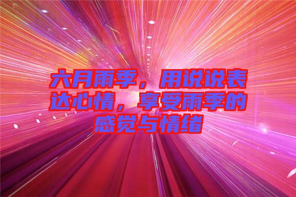 六月雨季，用說說表達(dá)心情，享受雨季的感覺與情緒