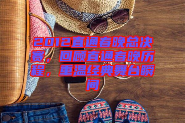 2012直通春晚總決賽，回顧直通春晚歷程，重溫經(jīng)典舞臺(tái)瞬間