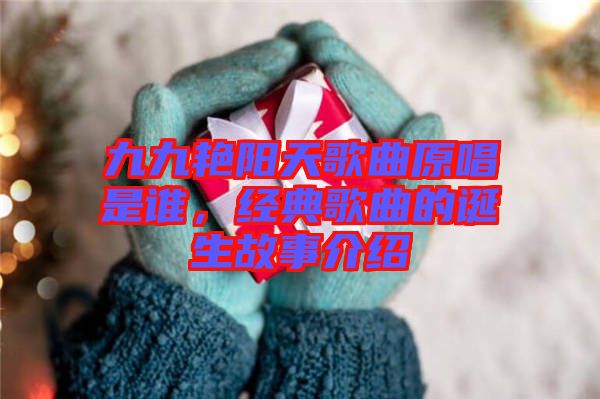 九九艷陽(yáng)天歌曲原唱是誰(shuí)，經(jīng)典歌曲的誕生故事介紹