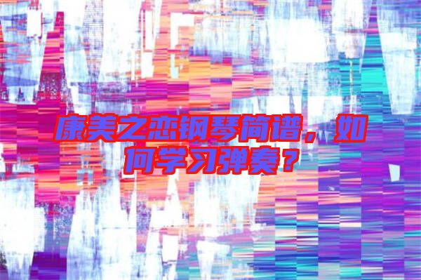 康美之戀鋼琴簡譜，如何學(xué)習(xí)彈奏？
