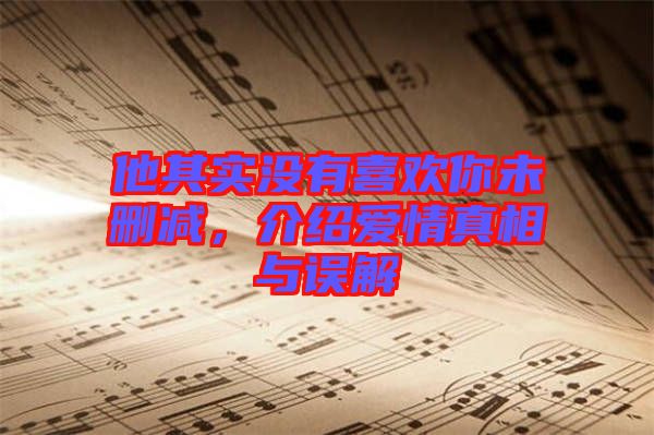 他其實沒有喜歡你未刪減，介紹愛情真相與誤解