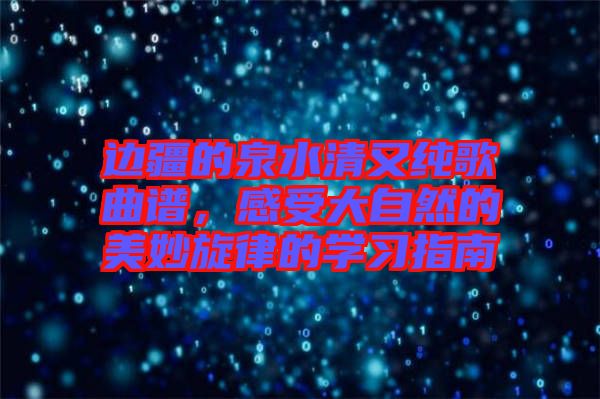 邊疆的泉水清又純歌曲譜，感受大自然的美妙旋律的學(xué)習(xí)指南
