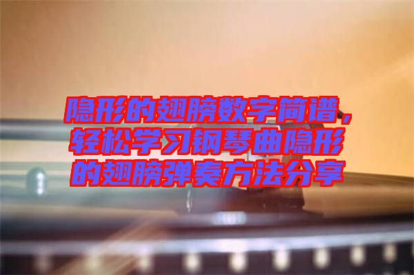 隱形的翅膀數(shù)字簡譜，輕松學習鋼琴曲隱形的翅膀彈奏方法分享