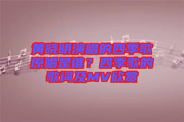 黃曉明演唱的四季歌原唱是誰？四季歌的歌詞及MV欣賞