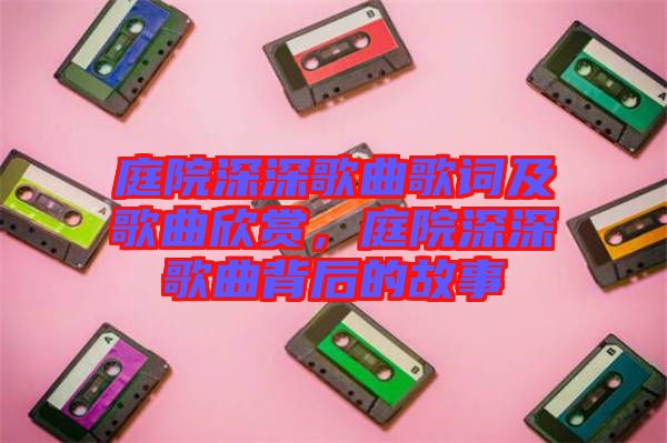 庭院深深歌曲歌詞及歌曲欣賞，庭院深深歌曲背后的故事