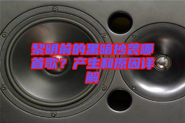 黎明前的黑暗抄襲哪首歌？產(chǎn)生和原因詳解