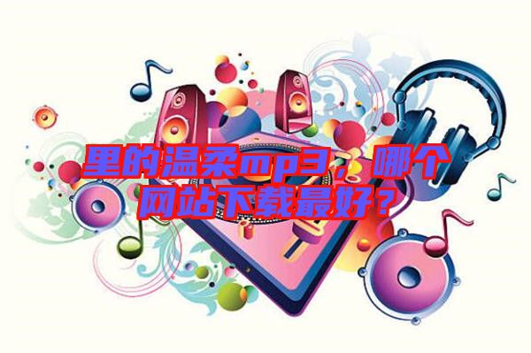 里的溫柔mp3，哪個網(wǎng)站下載最好？