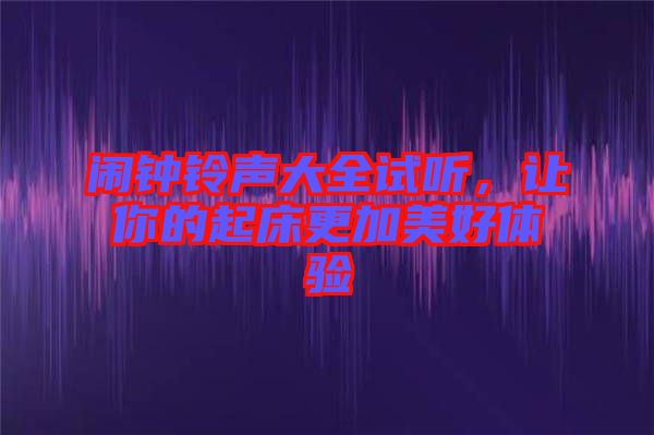 鬧鐘鈴聲大全試聽，讓你的起床更加美好體驗(yàn)