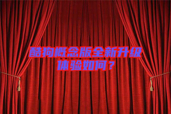 酷狗概念版全新升級(jí)體驗(yàn)如何？