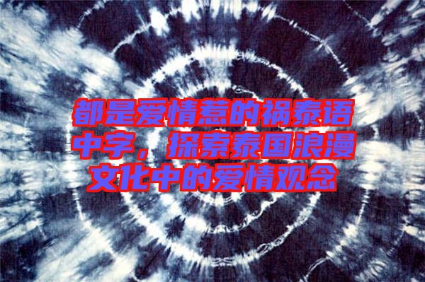 都是愛情惹的禍泰語中字，探索泰國浪漫文化中的愛情觀念