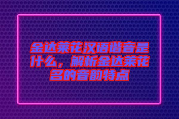 金達萊花漢語諧音是什么，解析金達萊花名的音韻特點