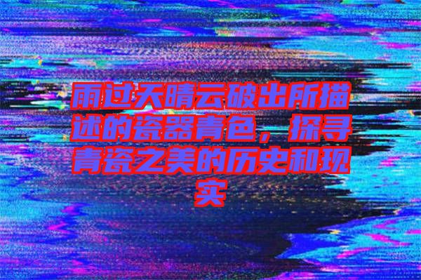 雨過天晴云破出所描述的瓷器青色，探尋青瓷之美的歷史和現(xiàn)實