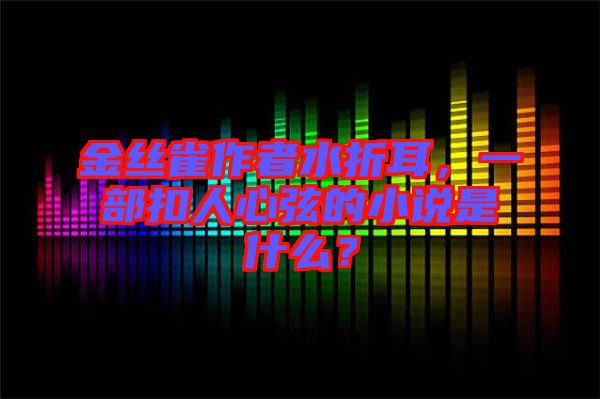 金絲雀作者水折耳，一部扣人心弦的小說(shuō)是什么？