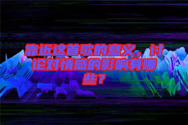 靠近這首歌的意義，討論對情感的影響有哪些？