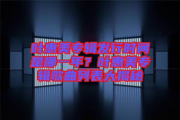 葉惠美專輯發(fā)行時間是哪一年？葉惠美專輯歌曲列表大揭秘