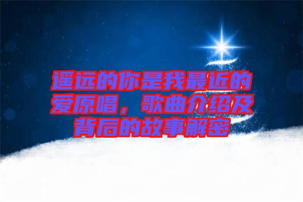 遙遠(yuǎn)的你是我最近的愛(ài)原唱，歌曲介紹及背后的故事解密
