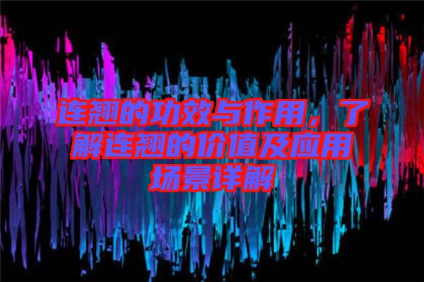 連翹的功效與作用，了解連翹的價(jià)值及應(yīng)用場(chǎng)景詳解