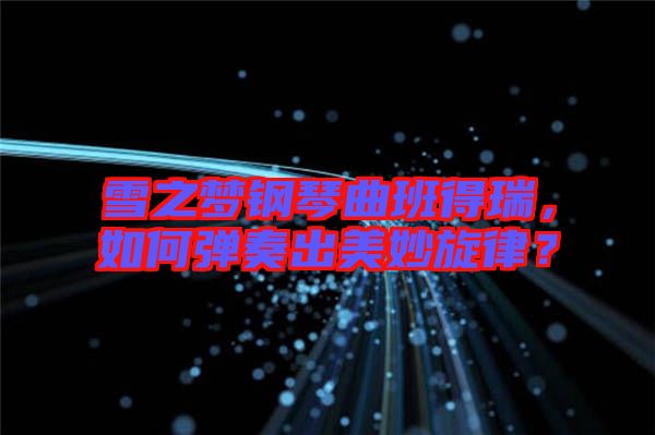 雪之夢(mèng)鋼琴曲班得瑞，如何彈奏出美妙旋律？