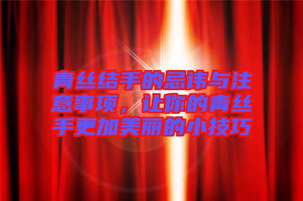 青絲結(jié)手的忌諱與注意事項，讓你的青絲手更加美麗的小技巧