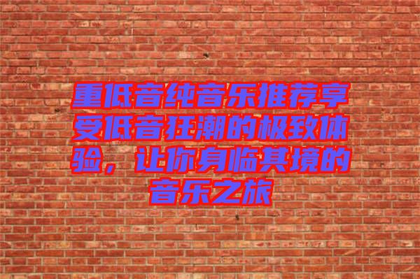 重低音純音樂推薦享受低音狂潮的極致體驗(yàn)，讓你身臨其境的音樂之旅