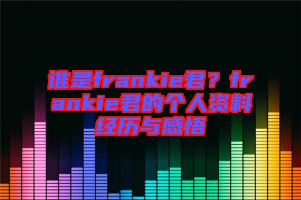 誰是frankie君？frankie君的個人資料經歷與感悟