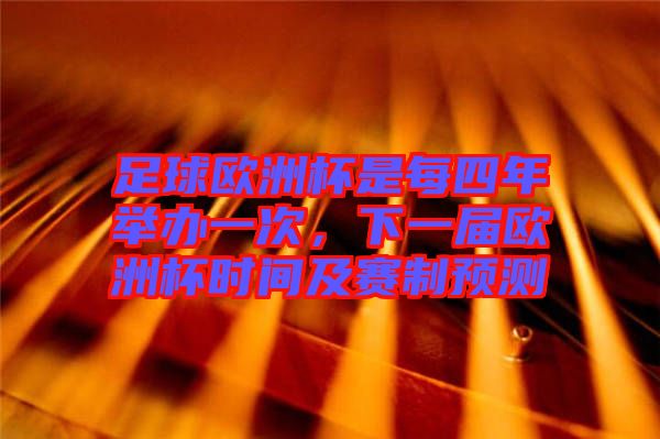 足球歐洲杯是每四年舉辦一次，下一屆歐洲杯時(shí)間及賽制預(yù)測
