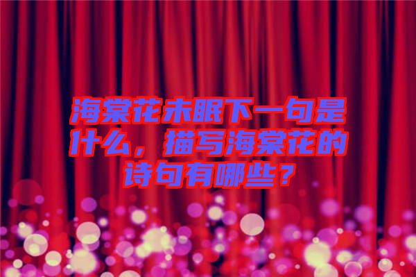 海棠花未眠下一句是什么，描寫(xiě)海棠花的詩(shī)句有哪些？