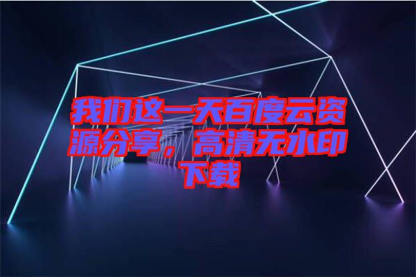 我們這一天百度云資源分享，高清無水印下載