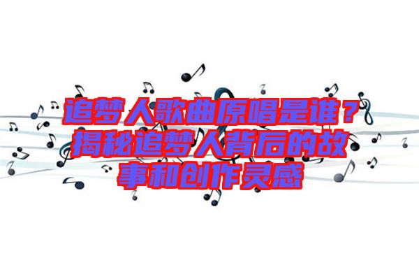 追夢人歌曲原唱是誰？揭秘追夢人背后的故事和創(chuàng)作靈感