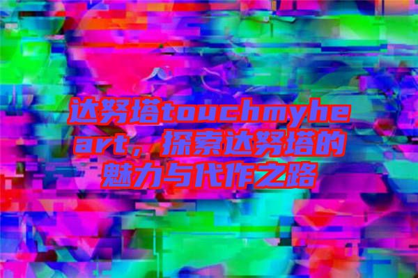 達(dá)努塔touchmyheart，探索達(dá)努塔的魅力與代作之路