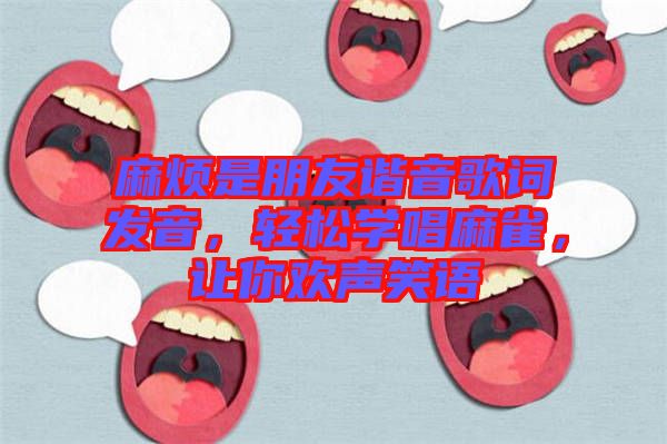 麻煩是朋友諧音歌詞發(fā)音，輕松學唱麻雀，讓你歡聲笑語