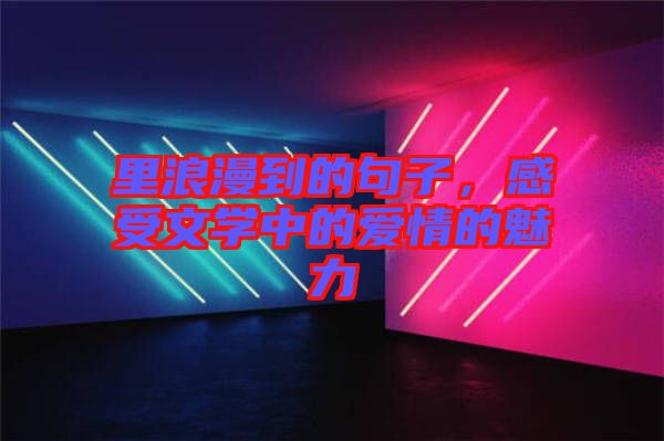 里浪漫到的句子，感受文學(xué)中的愛情的魅力