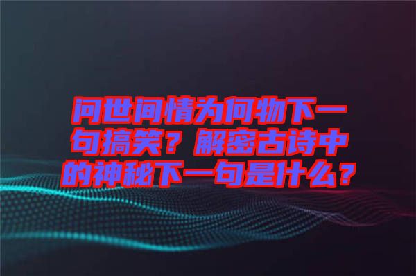 問世間情為何物下一句搞笑？解密古詩中的神秘下一句是什么？