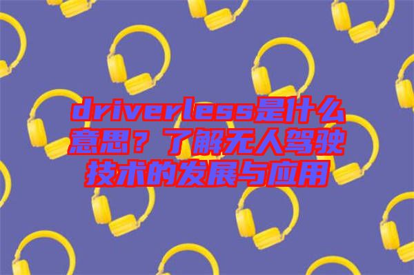 driverless是什么意思？了解無人駕駛技術(shù)的發(fā)展與應(yīng)用