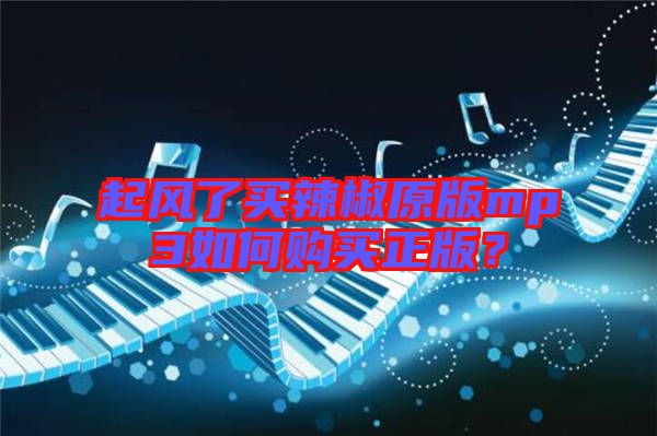 起風(fēng)了買辣椒原版mp3如何購買正版？