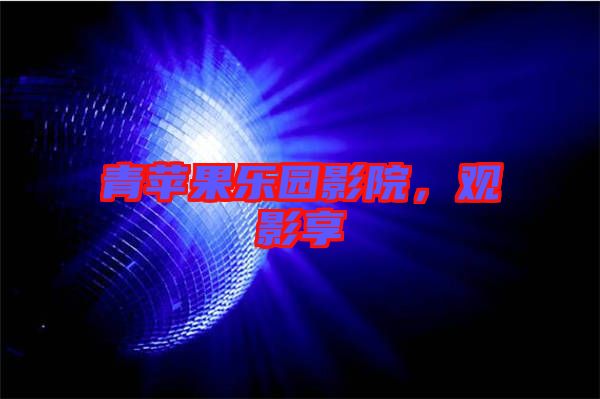 青蘋(píng)果樂(lè)園影院，觀影享