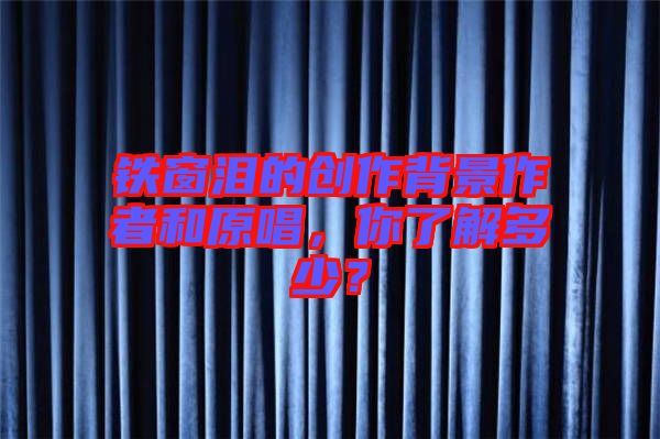 鐵窗淚的創(chuàng)作背景作者和原唱，你了解多少？