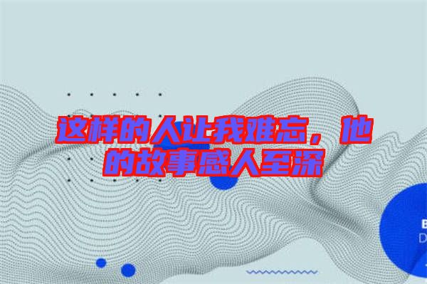 這樣的人讓我難忘，他的故事感人至深