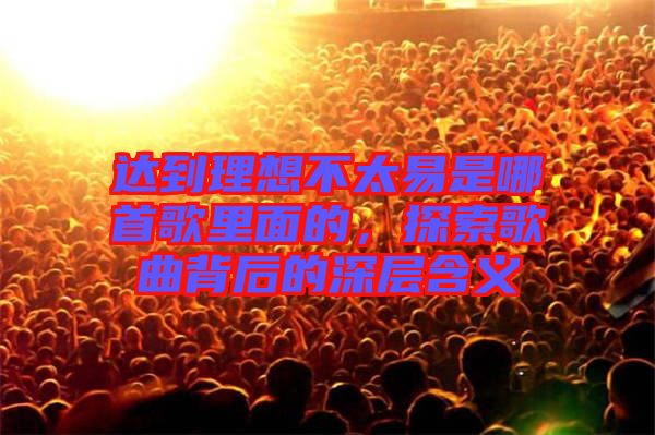 達(dá)到理想不太易是哪首歌里面的，探索歌曲背后的深層含義