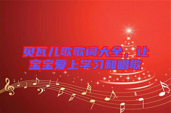 貝瓦兒歌歌詞大全，讓寶寶愛上學習和唱歌