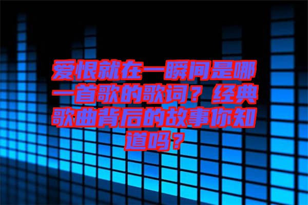 愛(ài)恨就在一瞬間是哪一首歌的歌詞？經(jīng)典歌曲背后的故事你知道嗎？