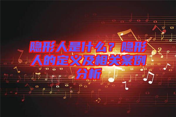 隱形人是什么？隱形人的定義及相關(guān)案例分析