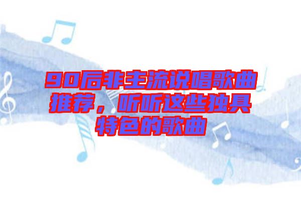 90后非主流說(shuō)唱歌曲推薦，聽(tīng)聽(tīng)這些獨(dú)具特色的歌曲