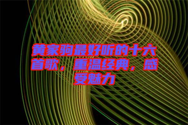 黃家駒最好聽的十六首歌，重溫經(jīng)典，感受魅力