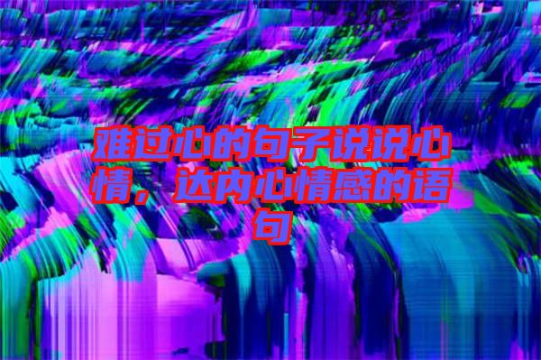 難過(guò)心的句子說(shuō)說(shuō)心情，達(dá)內(nèi)心情感的語(yǔ)句
