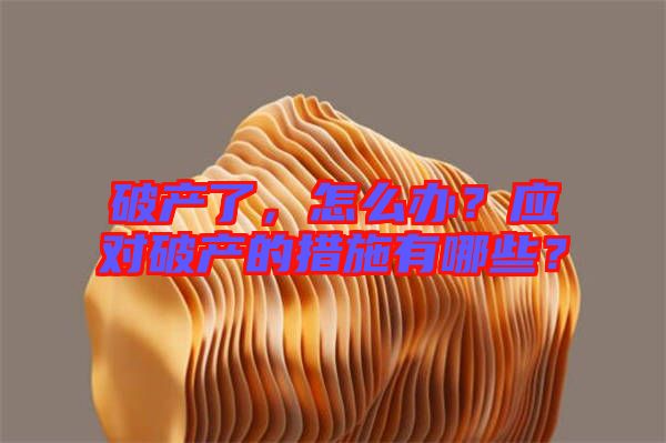 破產(chǎn)了，怎么辦？應對破產(chǎn)的措施有哪些？