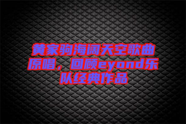 黃家駒海闊天空歌曲原唱，回顧eyond樂(lè)隊(duì)經(jīng)典作品