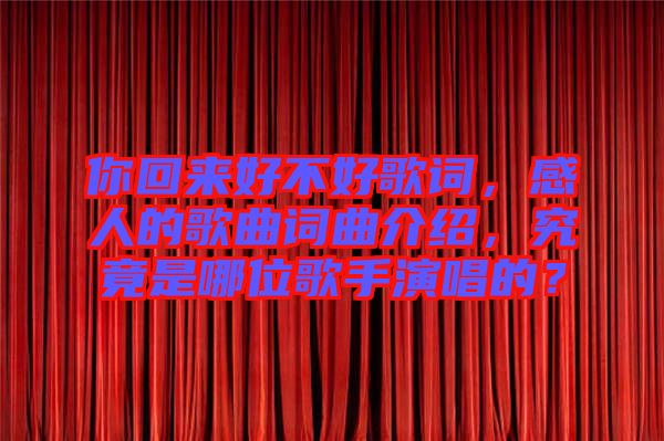 你回來(lái)好不好歌詞，感人的歌曲詞曲介紹，究竟是哪位歌手演唱的？